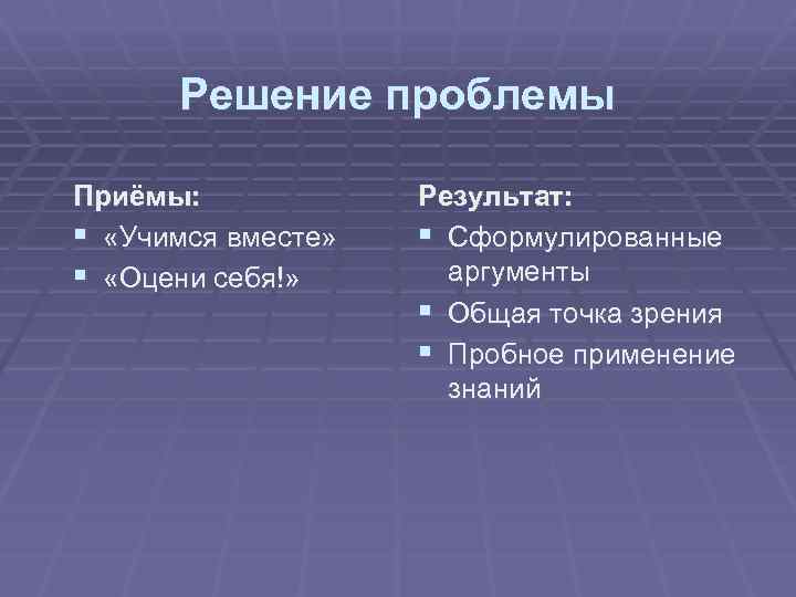 Решение проблемы Приёмы: § «Учимся вместе» § «Оцени себя!» Результат: § Сформулированные аргументы §