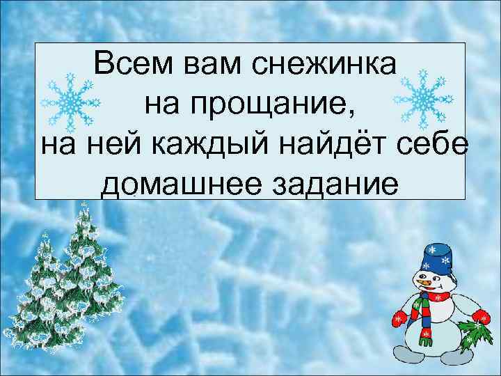 Всем вам снежинка на прощание, на ней каждый найдёт себе домашнее задание 