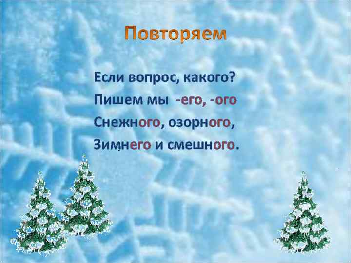 Если вопрос, какого? Пишем мы -его, -ого Снежного, озорного, Зимнего и смешного. 