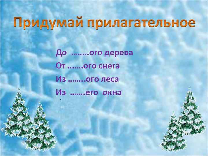 До ……. . ого дерева От ……. ого снега Из ……. . ого леса