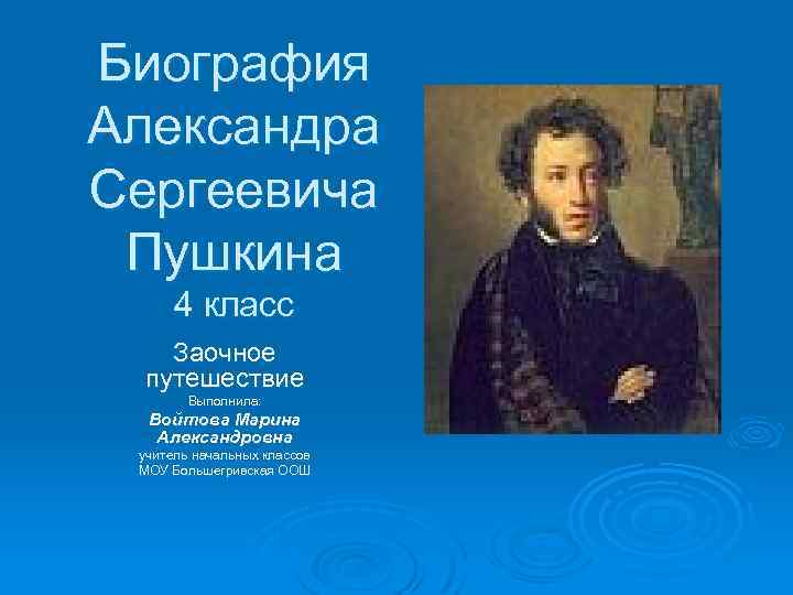 Биография Александра Сергеевича Пушкина 4 класс Заочное путешествие Выполнила: Войтова Марина Александровна учитель начальных