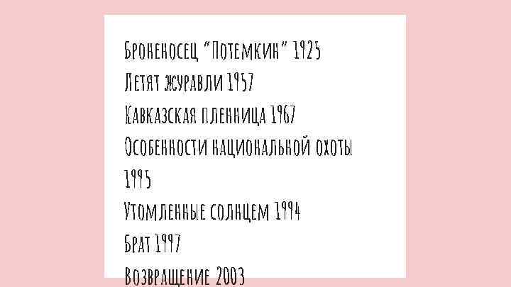 Броненосец “Потемкин” 1925 Летят журавли 1957 Кавказская пленница 1967 Особенности национальной охоты 1995 Утомленные
