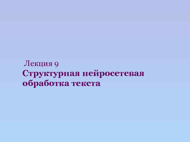 Лекция 9 Структурная нейросетевая обработка текста 