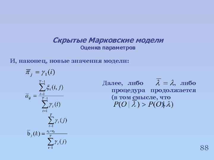 Скрытые Марковские модели Оценка параметров И, наконец, новые значения модели: Далее, либо процедура продолжается
