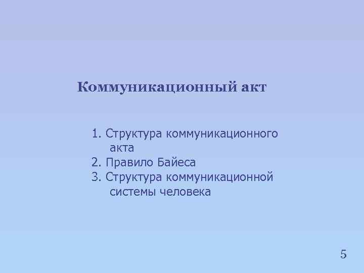 Коммуникационный акт 1. Структура коммуникационного акта 2. Правило Байеса 3. Структура коммуникационной системы человека