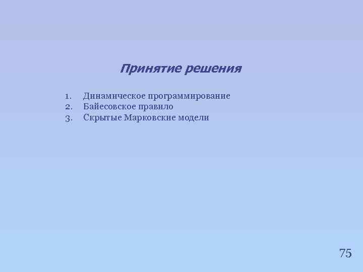 Принятие решения 1. 2. 3. Динамическое программирование Байесовское правило Скрытые Марковские модели 75 