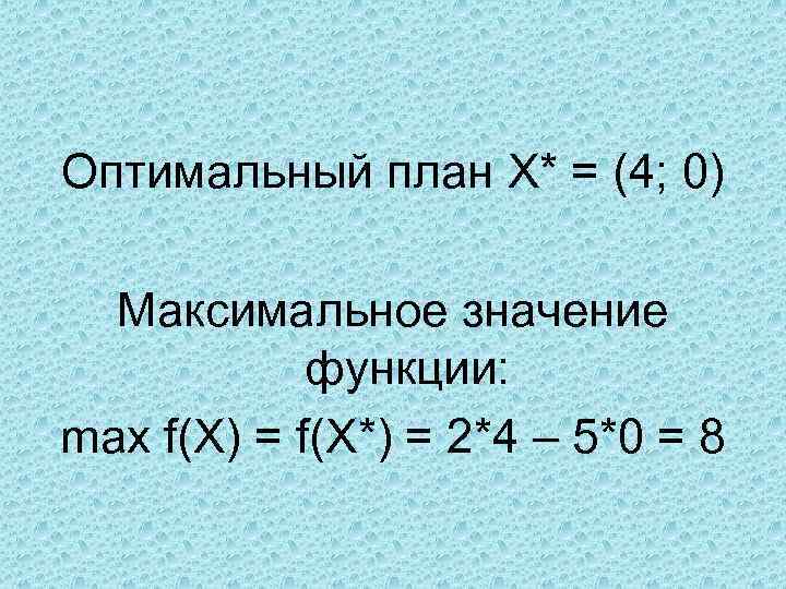 Оптимальный план Х* = (4; 0) Максимальное значение функции: max f(X) = f(X*) =