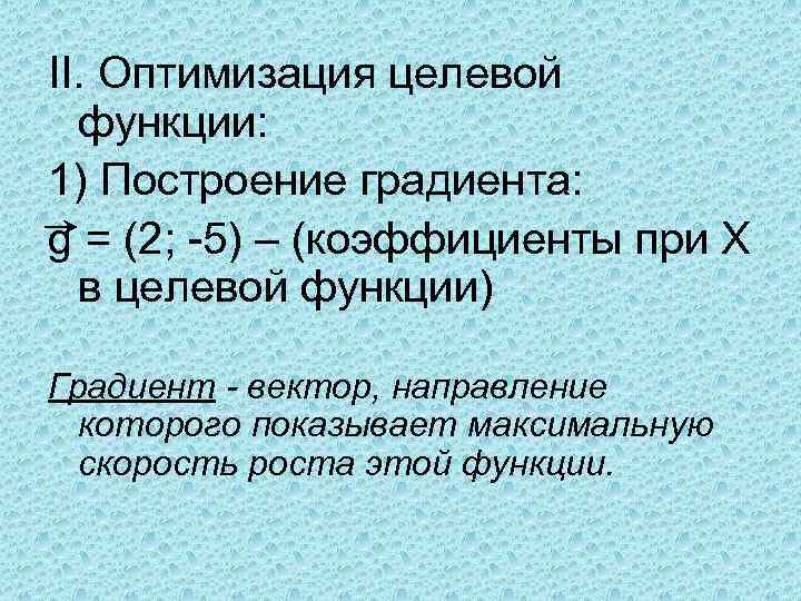 II. Оптимизация целевой функции: 1) Построение градиента: g = (2; -5) – (коэффициенты при