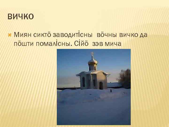 ВИЧКО Миян сиктö заводитİсны вöчны вичко да пöшти помалİсны. Сİйö зэв мича 