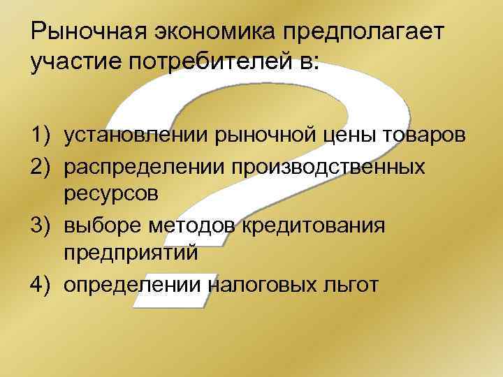 Рыночная экономика предполагает участие потребителей в: 1) установлении рыночной цены товаров 2) распределении производственных
