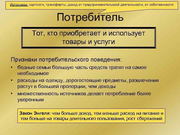 Источники: зарплата, трансферты, доход от предпринимательской деятельности, от собственности Потребитель Тот, кто приобретает и