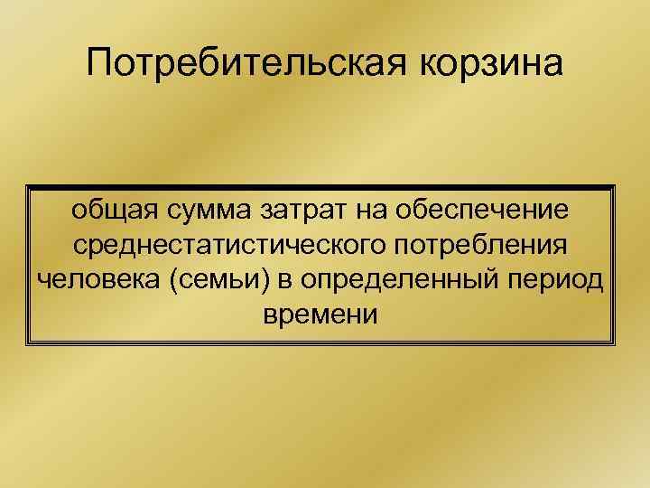 Потребительская корзина общая сумма затрат на обеспечение среднестатистического потребления человека (семьи) в определенный период