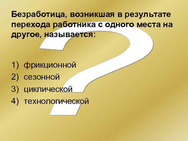 Безработица, возникшая в результате перехода работника с одного места на другое, называется: 1) 2)