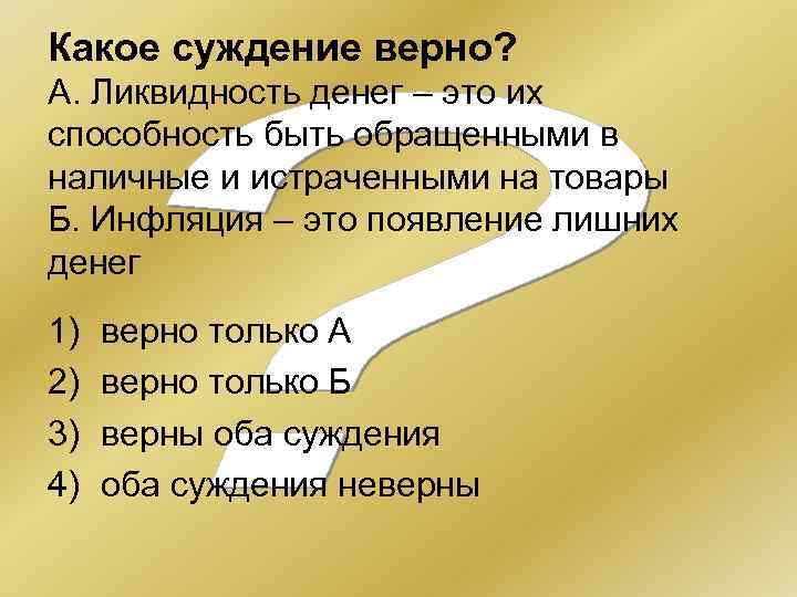 Какое суждение верно? А. Ликвидность денег – это их способность быть обращенными в наличные