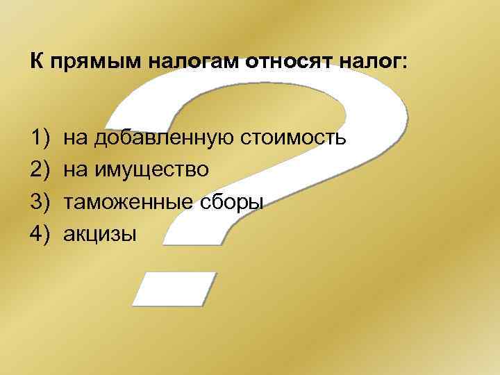 К прямым налогам относят налог: 1) 2) 3) 4) на добавленную стоимость на имущество