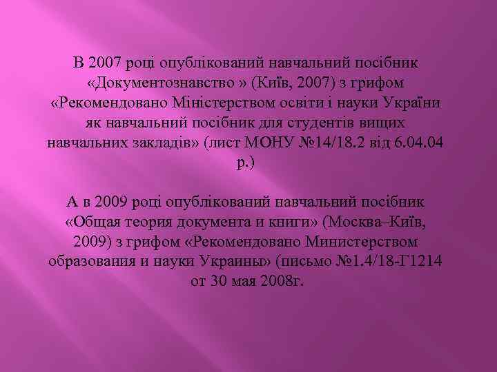 В 2007 році опублікований навчальний посібник «Документознавство » (Київ, 2007) з грифом «Рекомендовано Міністерством