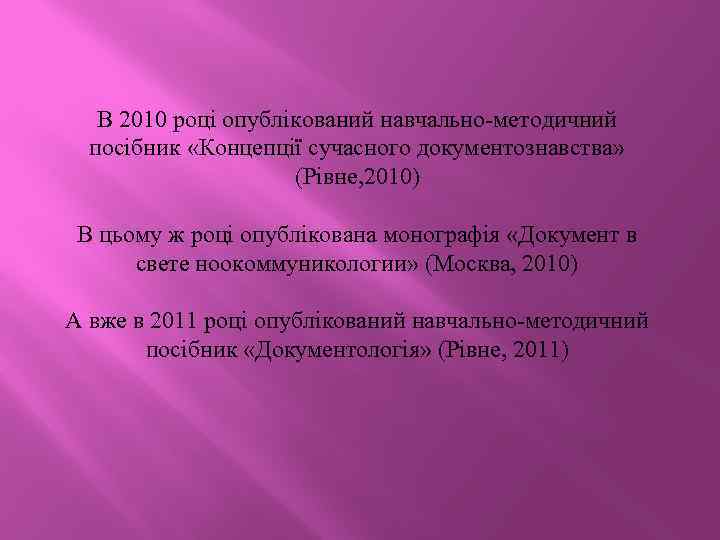 В 2010 році опублікований навчально-методичний посібник «Концепції сучасного документознавства» (Рівне, 2010) В цьому ж