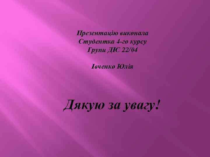 Презентацію виконала Студентка 4 -го курсу Групи ДІС 22/04 Івченко Юлія Дякую за увагу!