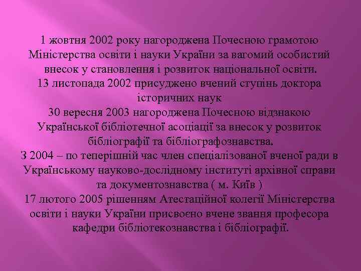 1 жовтня 2002 року нагороджена Почесною грамотою Міністерства освіти і науки України за вагомий