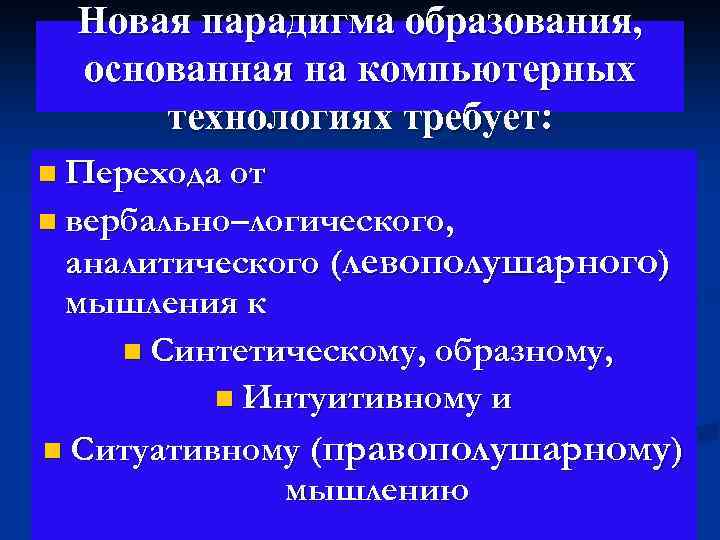 Новая парадигма образования, основанная на компьютерных технологиях требует: n Перехода от n вербально–логического, аналитического