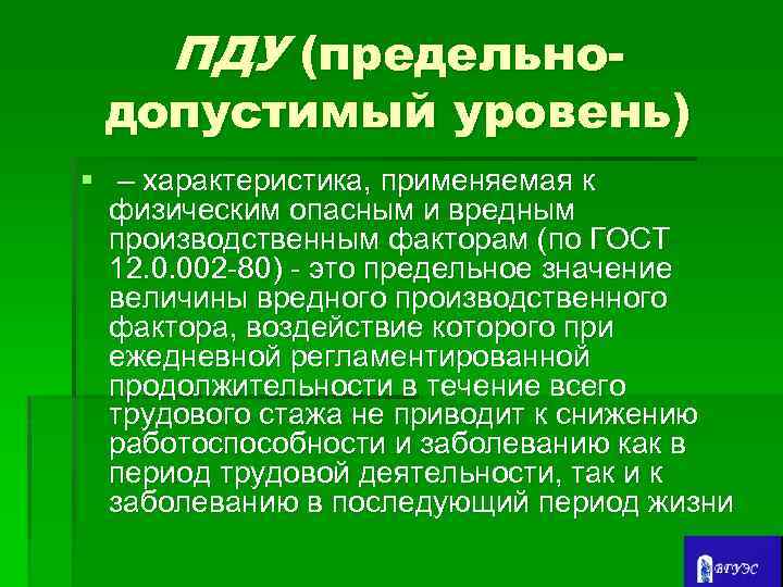 ПДУ (предельно- допустимый уровень) § – характеристика, применяемая к физическим опасным и вредным производственным