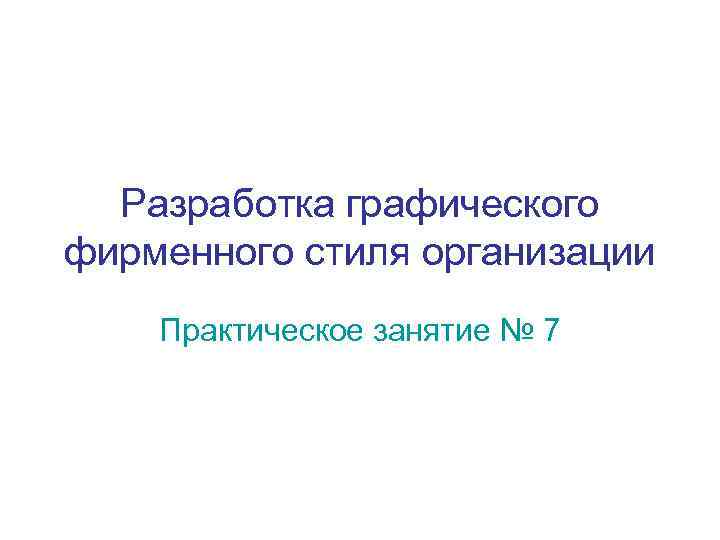 Разработка графического фирменного стиля организации Практическое занятие № 7 