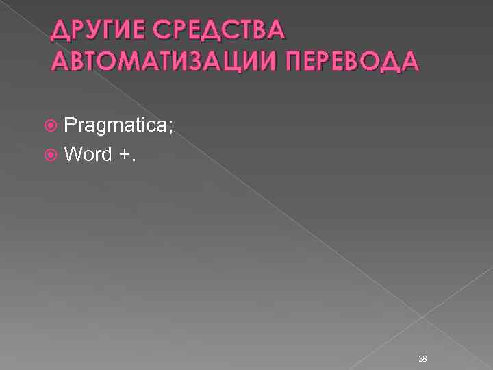 ДРУГИЕ СРЕДСТВА АВТОМАТИЗАЦИИ ПЕРЕВОДА Pragmatica; Word +. 38 