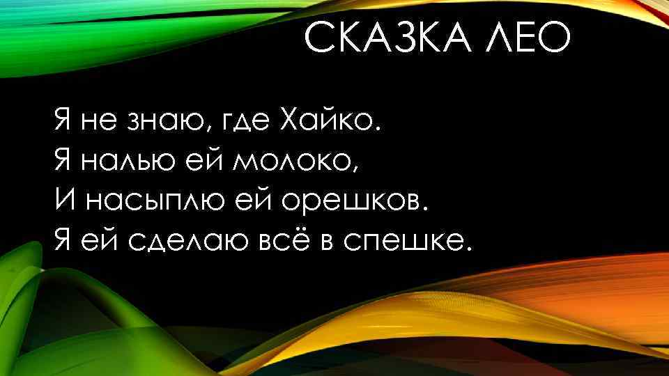 СКАЗКА ЛЕО Я не знаю, где Хайко. Я налью ей молоко, И насыплю ей