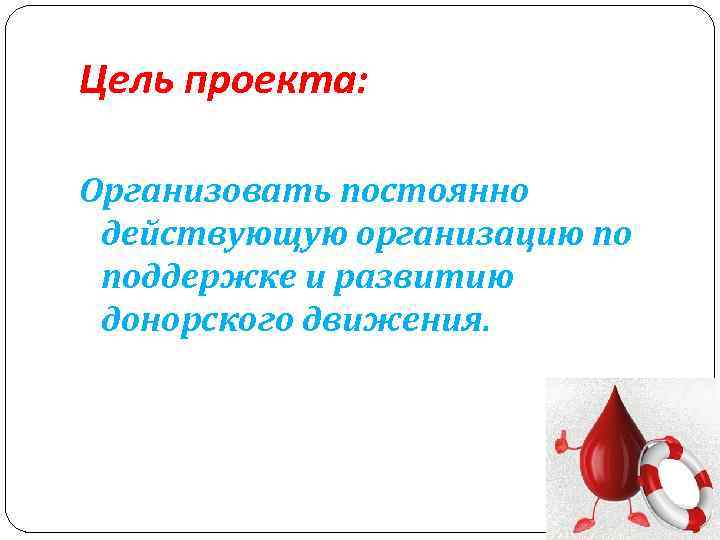 Цель проекта: Организовать постоянно действующую организацию по поддержке и развитию донорского движения. 