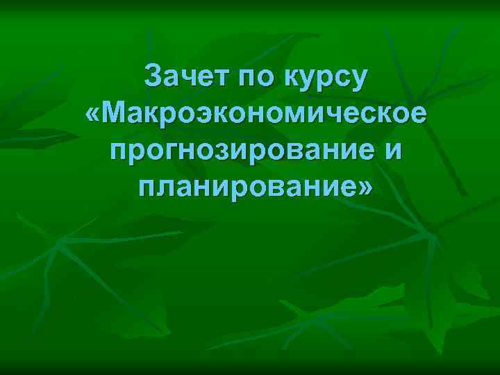 Зачет по курсу «Макроэкономическое прогнозирование и планирование» 