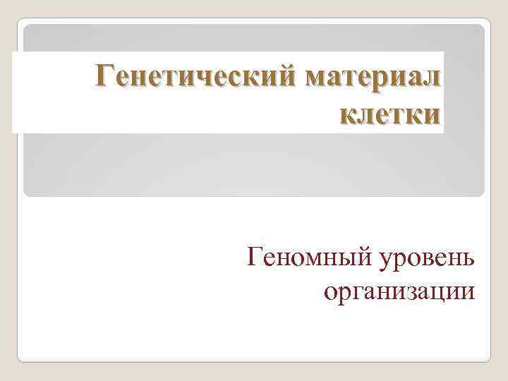 Генетический материал клетки Геномный уровень организации 