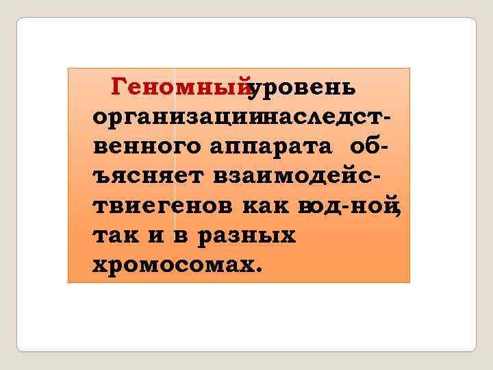 Геномный уровень организациинаследственного аппарата объясняет взаимодействие генов как вод-ной , так и в разных