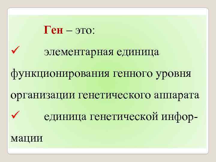  Ген – это: ü элементарная единица функционирования генного уровня организации генетического аппарата ü
