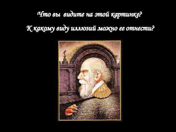 Что вы видите на этой картинке? К какому виду иллюзий можно ее отнести? 