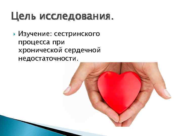 Цель исследования. Изучение: сестринского процесса при хронической сердечной недостаточности. 