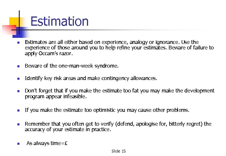 Estimation n Estimates are all either based on experience, analogy or ignorance. Use the