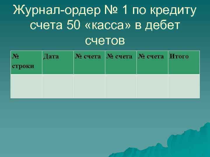 Журнал-ордер № 1 по кредиту счета 50 «касса» в дебет счетов № строки Дата