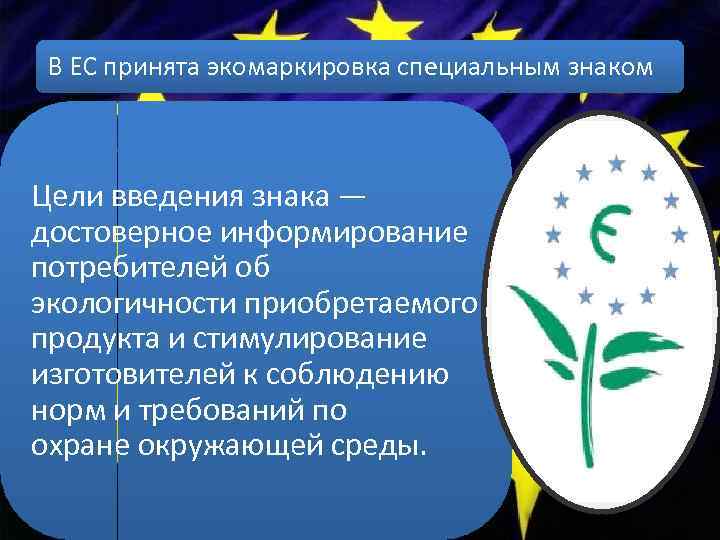 В ЕС принята экомаркировка специальным знаком Цели введения знака — достоверное информирование потребителей об