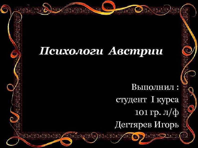 Психологи Австрии Выполнил : студент I курса 101 гр. л/ф Дегтярев Игорь 