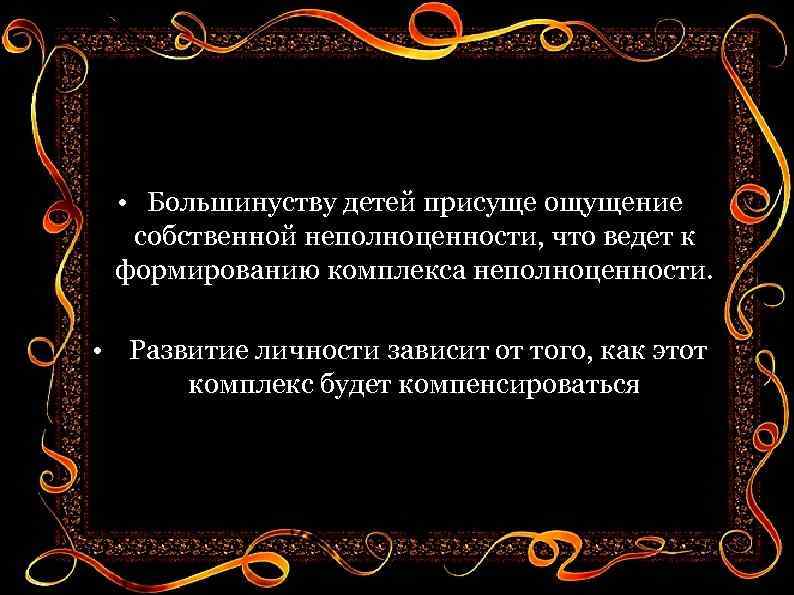 • Большинуству детей присуще ощущение собственной неполноценности, что ведет к формированию комплекса неполноценности.