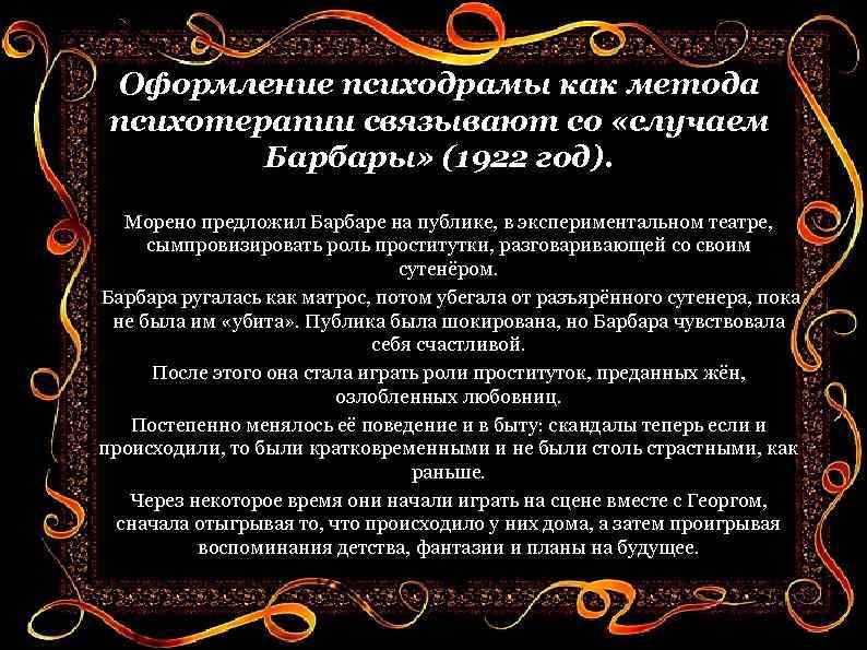 Оформление психодрамы как метода психотерапии связывают со «случаем Барбары» (1922 год). Морено предложил Барбаре