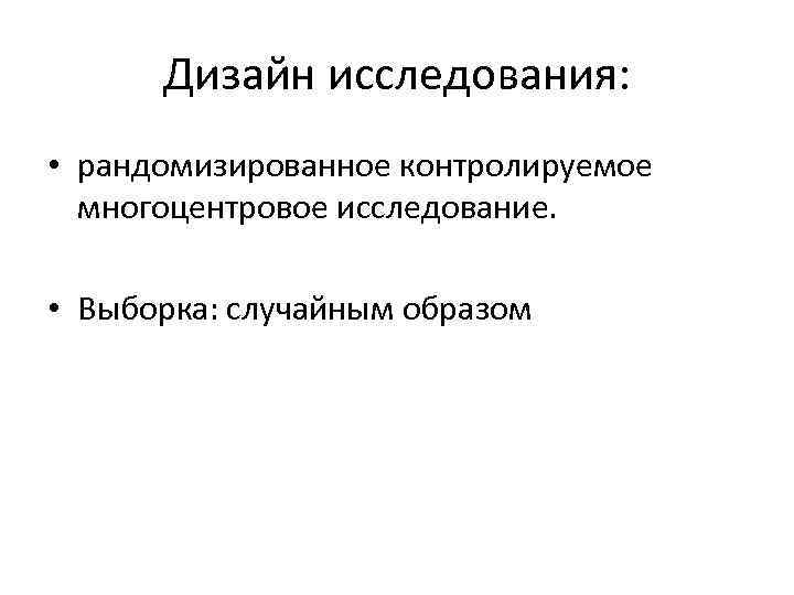 Дизайн исследования: • рандомизированное контролируемое многоцентровое исследование. • Выборка: случайным образом 