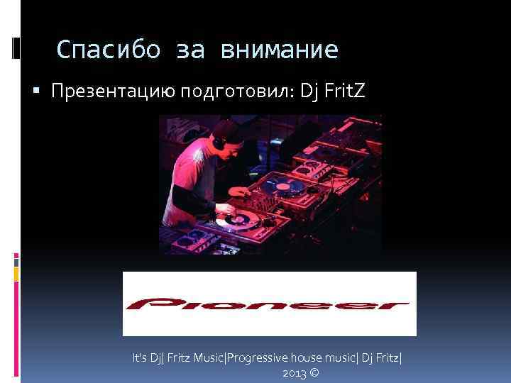 Спасибо за внимание Презентацию подготовил: Dj Frit. Z It's Dj| Fritz Music|Progressive house music|