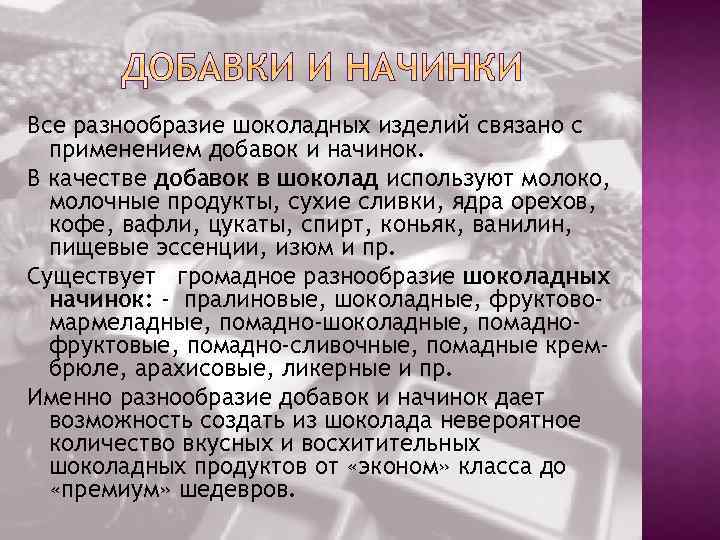 Все разнообразие шоколадных изделий связано с применением добавок и начинок. В качестве добавок в