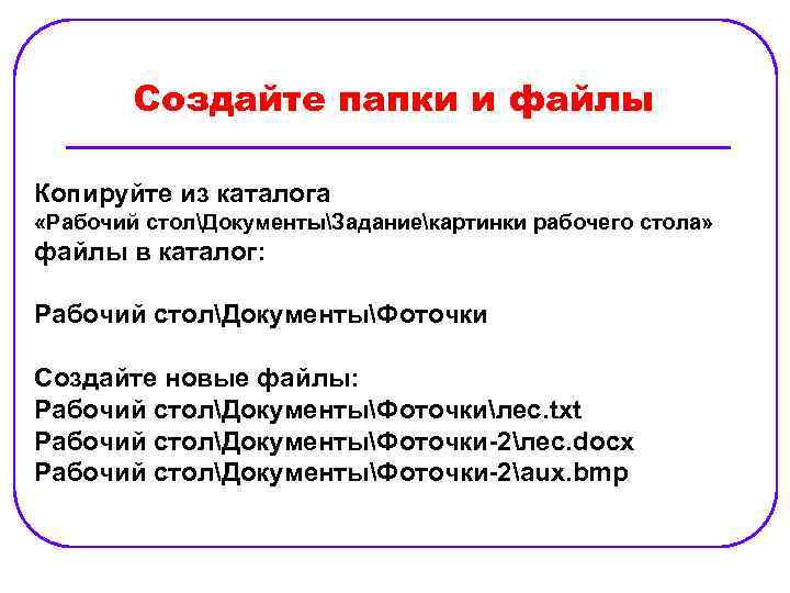 Создайте папки и файлы Копируйте из каталога «Рабочий столДокументыЗаданиекартинки рабочего стола» файлы в каталог: