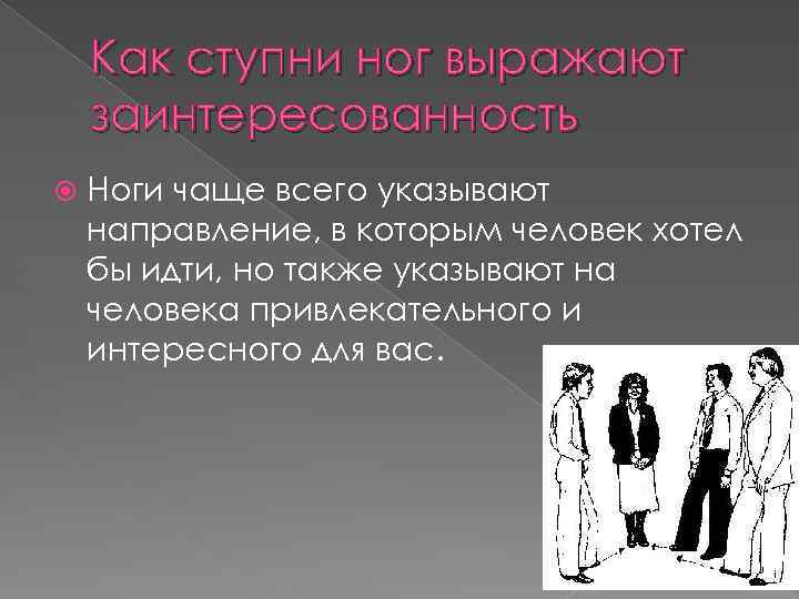 Как ступни ног выражают заинтересованность Ноги чаще всего указывают направление, в которым человек хотел