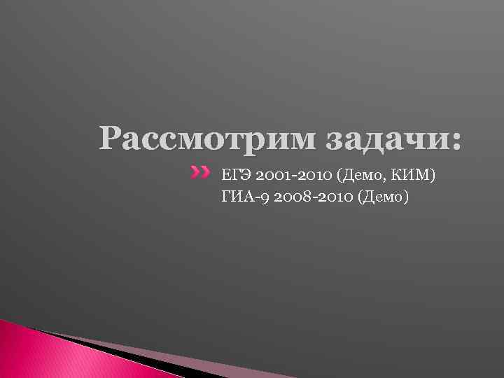 Рассмотрим задачи: ЕГЭ 2001 -2010 (Демо, КИМ) ГИА-9 2008 -2010 (Демо) 