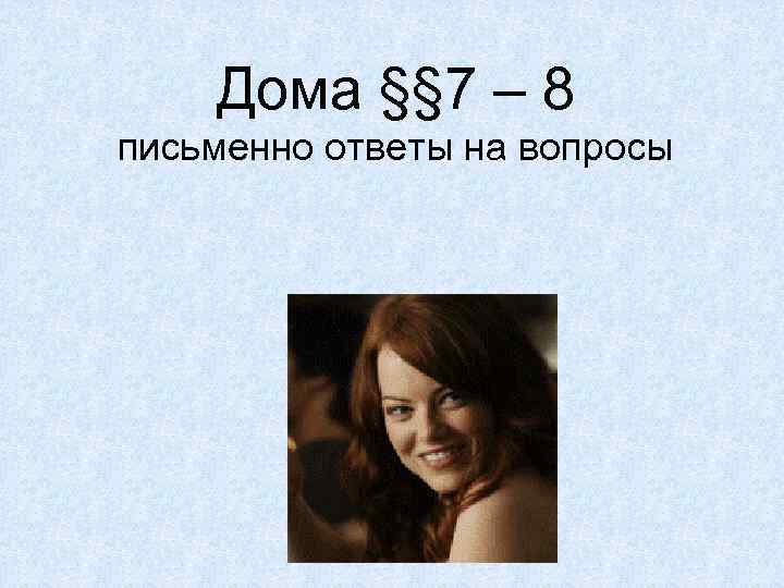 Дома §§ 7 – 8 письменно ответы на вопросы 