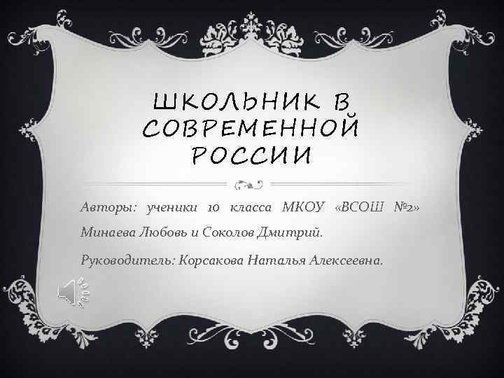 ШКОЛЬНИК В СОВРЕМЕННОЙ РОССИИ Авторы: ученики 10 класса МКОУ «ВСОШ № 2» Минаева Любовь