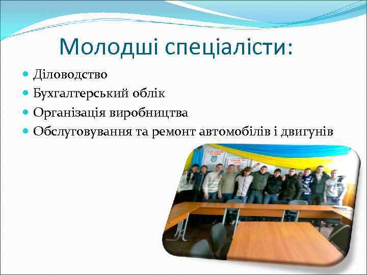 Молодші спеціалісти: Діловодство Бухгалтерський облік Організація виробництва Обслуговування та ремонт автомобілів і двигунів 